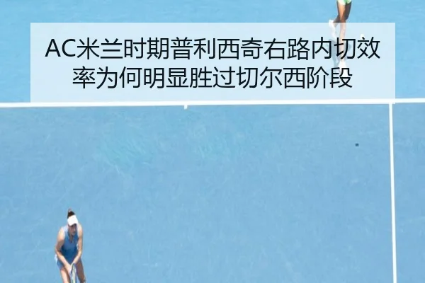 AC米兰时期普利西奇右路内切效率为何明显胜过切尔西阶段