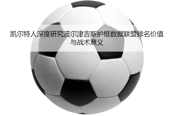 凯尔特人深度研究波尔津吉斯护框数据联盟排名价值与战术意义