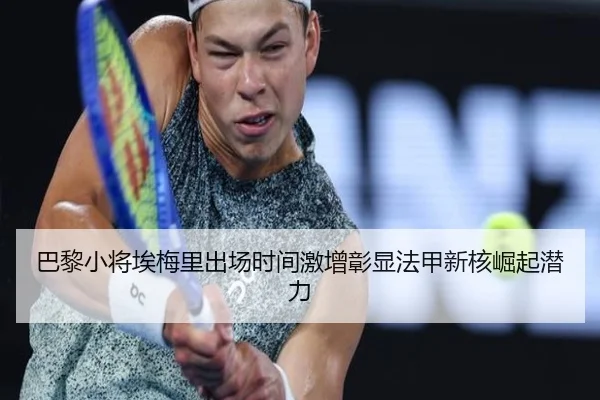 巴黎小将埃梅里出场时间激增彰显法甲新核崛起潜力