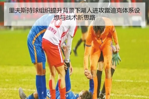 里夫斯持球组织提升背景下湖人进攻雷迪克体系设想与战术新思路