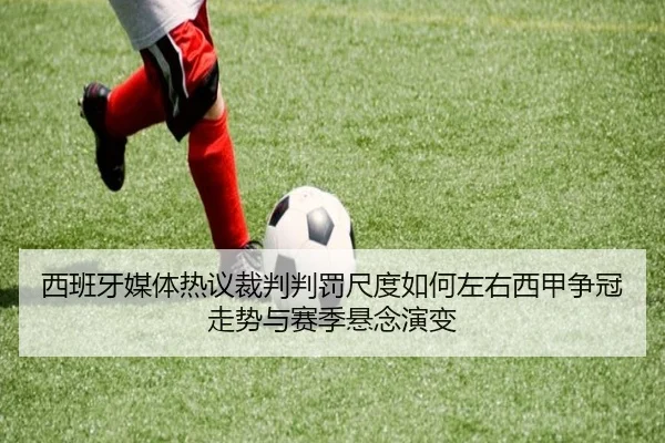 西班牙媒体热议裁判判罚尺度如何左右西甲争冠走势与赛季悬念演变