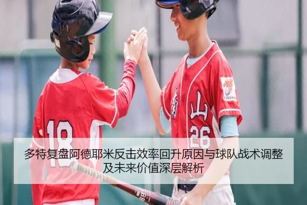 多特复盘阿德耶米反击效率回升原因与球队战术调整及未来价值深层解析
