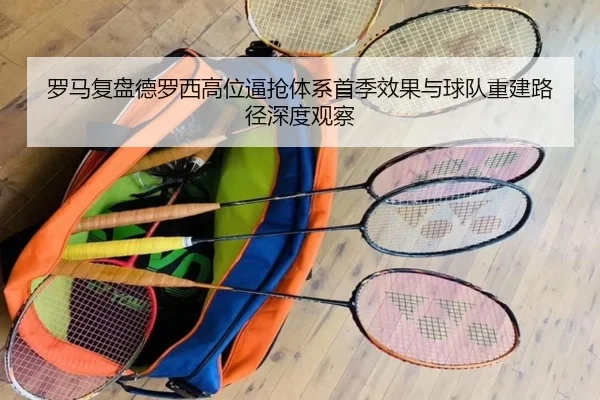 罗马复盘德罗西高位逼抢体系首季效果与球队重建路径深度观察