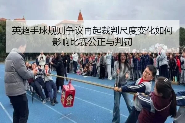 英超手球规则争议再起裁判尺度变化如何影响比赛公正与判罚