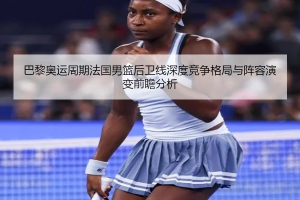 巴黎奥运周期法国男篮后卫线深度竞争格局与阵容演变前瞻分析