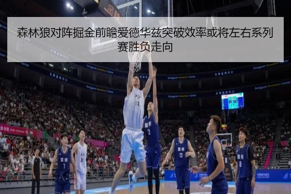 森林狼对阵掘金前瞻爱德华兹突破效率或将左右系列赛胜负走向