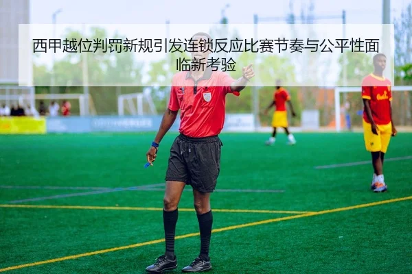 西甲越位判罚新规引发连锁反应比赛节奏与公平性面临新考验