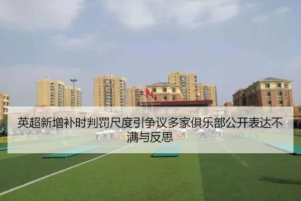 英超新增补时判罚尺度引争议多家俱乐部公开表达不满与反思